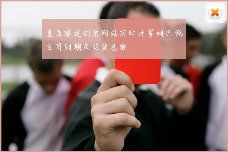 皇马球迷创意网站实时计算姆巴佩合同到期及花费总额