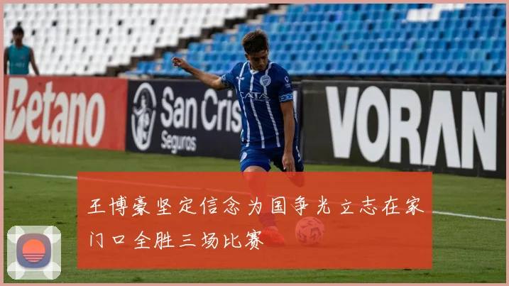 王博豪坚定信念为国争光立志在家门口全胜三场比赛