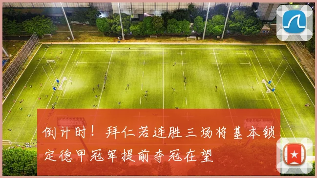 倒计时！拜仁若连胜三场将基本锁定德甲冠军提前夺冠在望