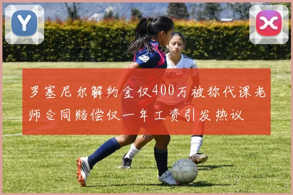 罗塞尼尔解约金仅400万被称代课老师合同赔偿仅一年工资引发热议